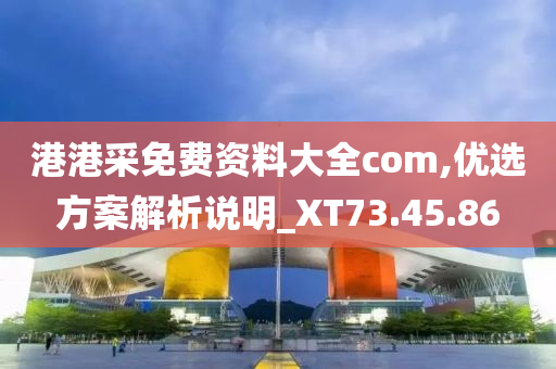 港港采免费资料大全com,优选方案解析说明_XT73.45.86