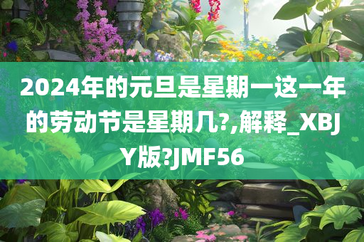 202今晚必出三肖2025_2025新澳门精准免费提供·精确判断4年的元旦是星期一这一年的劳动节是星期几?,解释_XBJY版?JMF56