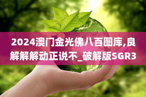 2024澳门金光佛八百图库,良解解解动正说不_破解版SGR3