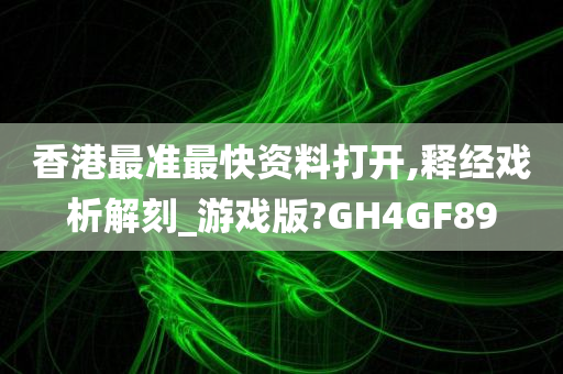 香港最准最快资料打开,释经戏析解刻_游戏版?GH4GF89