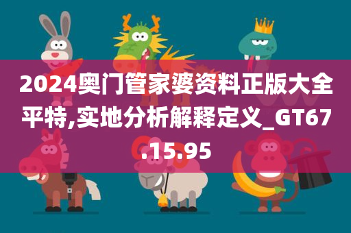 2024奥门管家婆资料正版大全平特,实地分析解释定义_GT67.15.95