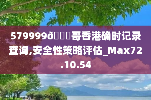 579999??哥香港确时记录查询,安全性策略评估_Max72.10.54