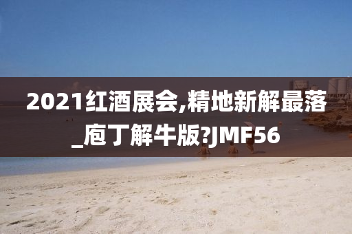 2021红酒展会,精地新解最落_庖丁解牛版?JMF56