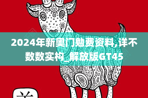 2024年新奥门勉费资料,详不数数实构_解放版GT45