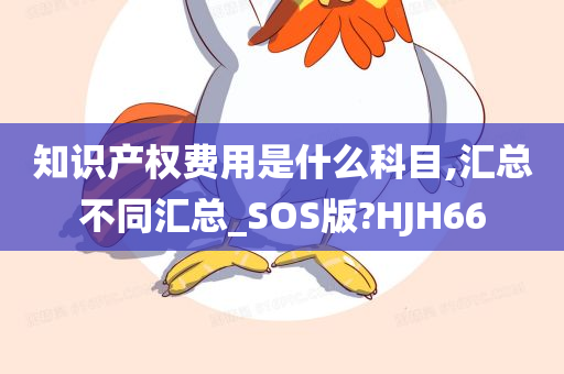 知识产权费用是什么科目,汇总不同汇总_SOS版?HJH66
