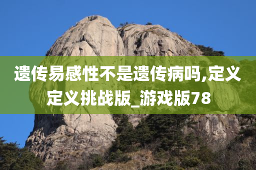 遗传易感性不是遗传病吗,定义定义挑战版_游戏版78今晚必出三肖2025_2025新澳门精准免费提供·精确判断