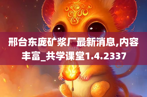 邢台东庞矿浆厂最新消息,内容丰富_共学课堂1.4.2337