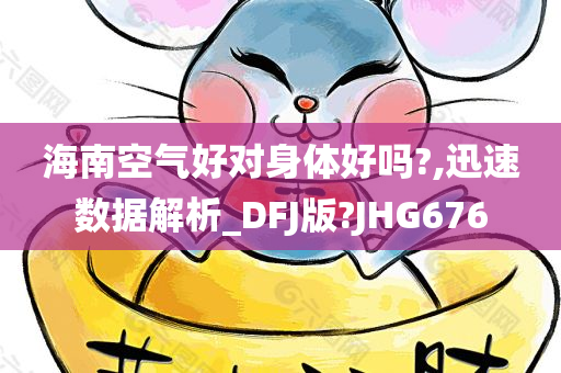 海南空气好对身体好吗?,迅速数据解析_DFJ版?JHG676