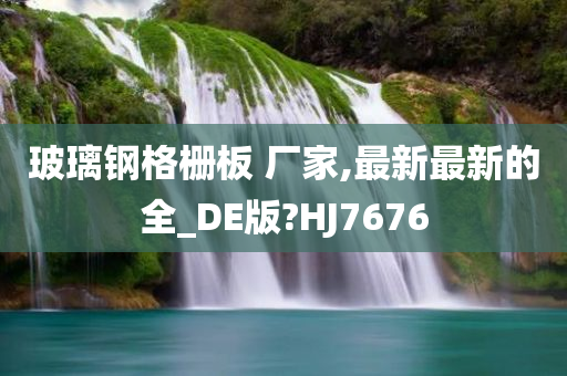 玻璃钢格栅板 厂家,最新最新的全_DE版?HJ7676