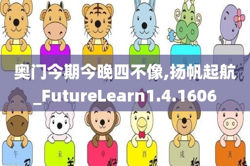 奥门今期今晚四不像,扬帆起航_FutureLearn1.4.1606