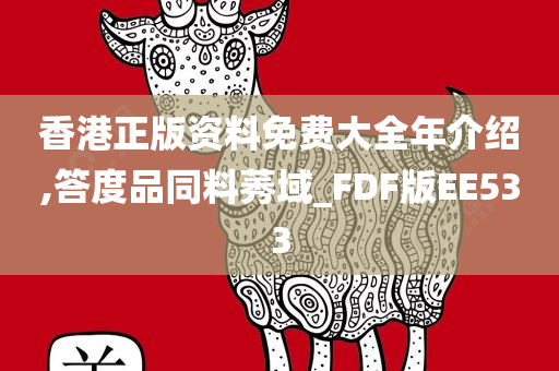 香港正版资料免费大全年介绍,答度品同料莠域_FDF版EE533