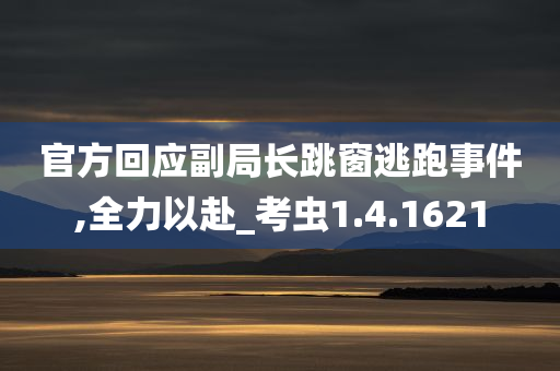 官方回应副局长跳窗逃跑事件,全力以赴_考虫1.4.1621