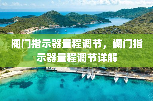阀门指示器量程调节，阀门指示器量程调节详解