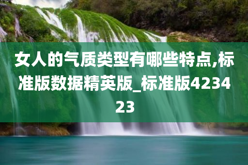 女人的气质类型有哪些特点,标准版数据精英版_标准版423423