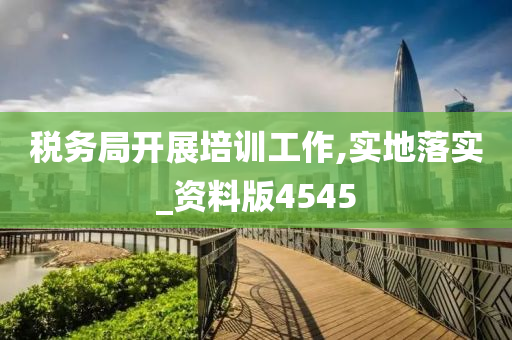 税务局开展培训工作,实地落实_资料版4545