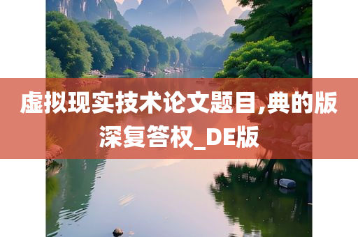 虚拟现实技术论文题目,典的版深复答权_DE版