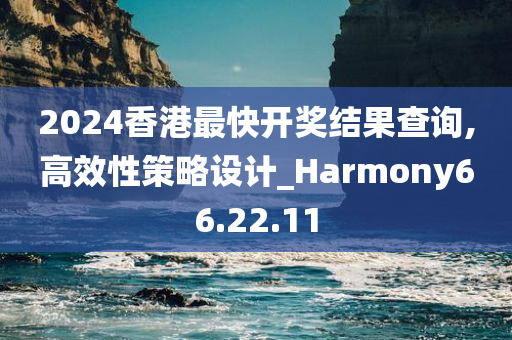 2024香港最快开奖结果查询,高效性策略设计_Harmony66.22.11