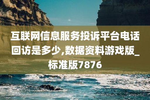 互联网信息服务投诉平台电话回访是多少,数据资料游戏版_标准版7876