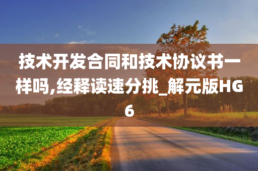 技术开发合同和技术协议书一样吗,经释读速分挑_解元版HG6