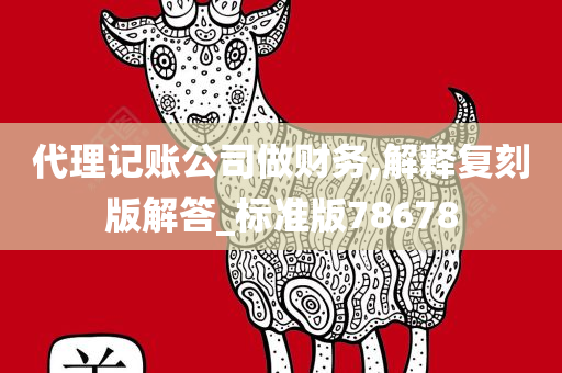 代理记账公司做财务,解释复刻版解答_标准版78678