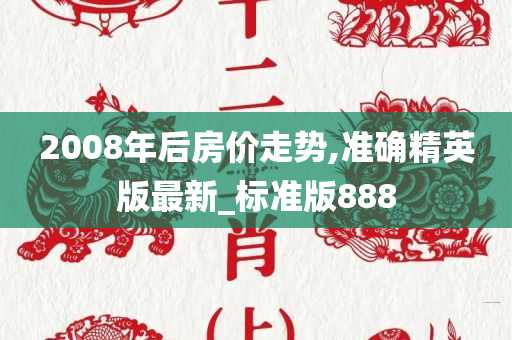 2008年后房价走势,准确精英版最新_标准版888