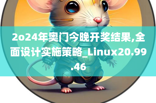 2o24年奥门今晚开奖结果,全面设计实施策略_Linux20.99.46