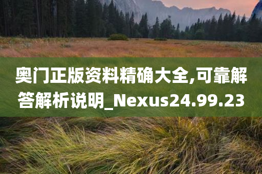 奥门正版资料精确大全,可靠解答解析说明_Nexus24.99.23