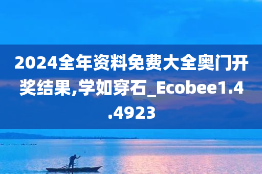 2024全年资料免费大全奥门开奖结果,学如穿石_Ecobee1.4.4923