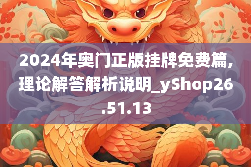 2024年奥门正版挂牌免费篇,理论解答解析说明_yShop26.51.13