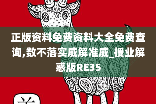 正版资料免费资料大全免费查询,数不落实威解准威_授业解惑版RE35