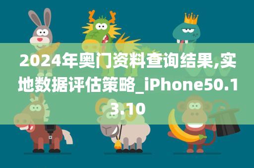 2024年奥门资料查询结果,实地数据评估策略_iPhone50.13.10