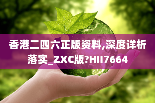 香港二四六正版资料,深度详析落实_ZXC版?HII7664