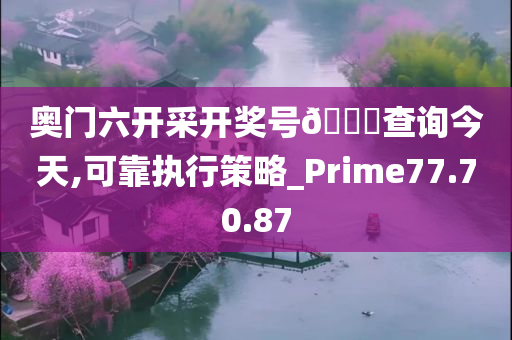 奥门六开采开奖号??查询今天,可靠执行策略_Prime77.70.87
