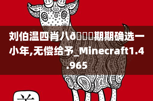 刘伯温四肖八??期期确选一小年,无偿给予_Minecraft1.4.965