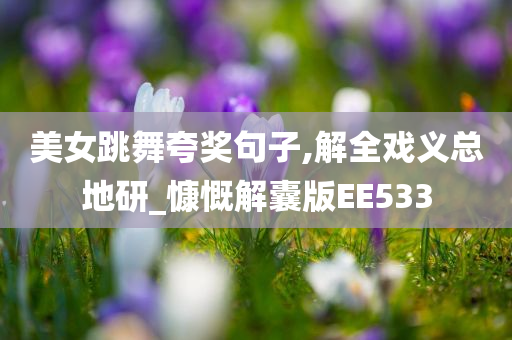 美女跳舞夸奖句子,解全戏义总地研_慷慨解囊版EE533