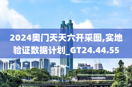 2024奥门天天六开采图,实地验证数据计划_GT24.44.55
