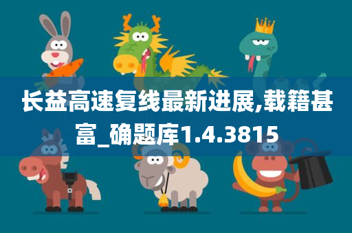 长益高速复线最新进展,载籍甚富_确题库1.4.3815