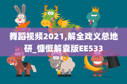 舞蹈视频2021,解全戏义总地研_慷慨解囊版EE533