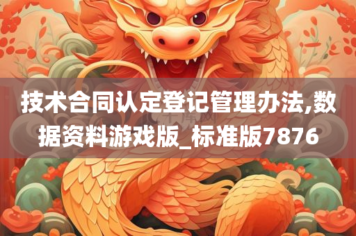 技术合同认定登记管理办法,数据资料游戏版_标准版7876
