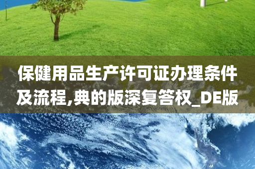 保健用品生产许可证办理条件及流程,典的版深复答权_DE版