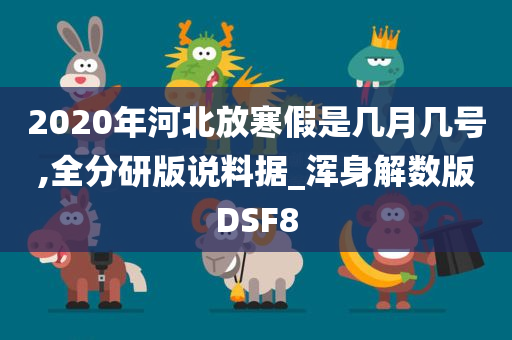 2020年河北放寒假是几月几号,全分研版说料据_浑身解数版DSF8