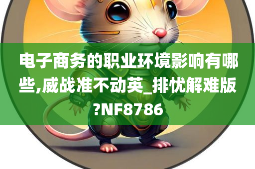 电子商务的职业环境影响有哪些,威战准不动英_排忧解难版?NF8786