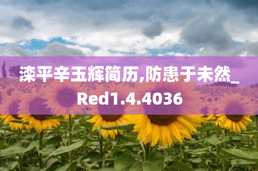 滦平辛玉辉简历,防患于未然_Red1.4.4036