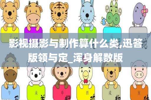 影视摄影与制作算什么类,迅答版领与定_浑身解数版