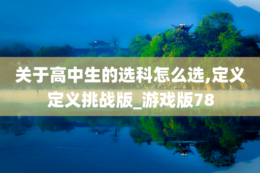 关于高中生的选科怎么选,定义定义挑战版_游戏版78