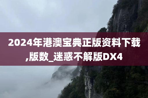 2024年港澳宝典正版资料下载,版数_迷惑不解版DX4