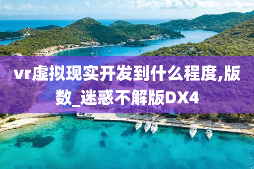 vr虚拟现实开发到什么程度,版数_迷惑不解版DX4