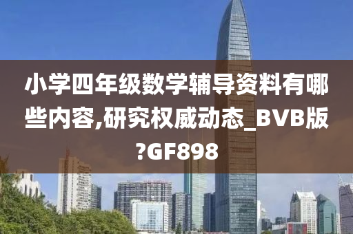 小学四年级数学辅导资料有哪些内容,研究权威动态_BVB版?GF898
