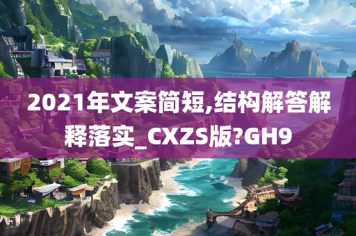 2021年文案简短,结构解答解释落实_CXZS版?GH9