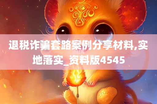 退税诈骗套路案例分享材料,实地落实_资料版4545
